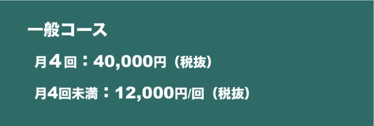 一般コース。月４回：40,000円（税抜）。月4回未満：12,000円/回（税抜）
